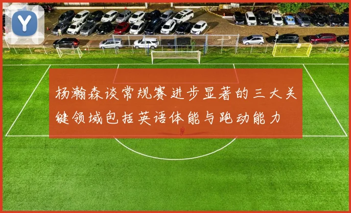 杨瀚森谈常规赛进步显著的三大关键领域包括英语体能与跑动能力