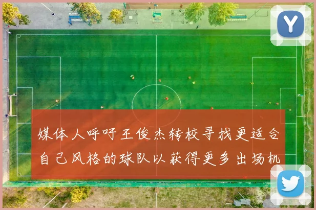 媒体人呼吁王俊杰转校寻找更适合自己风格的球队以获得更多出场机会
