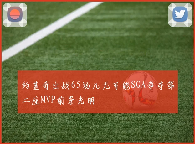 约基奇出战65场几无可能SGA争夺第二座MVP前景光明