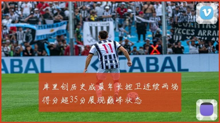 库里创历史成最年长控卫连续两场得分超35分展现巅峰状态