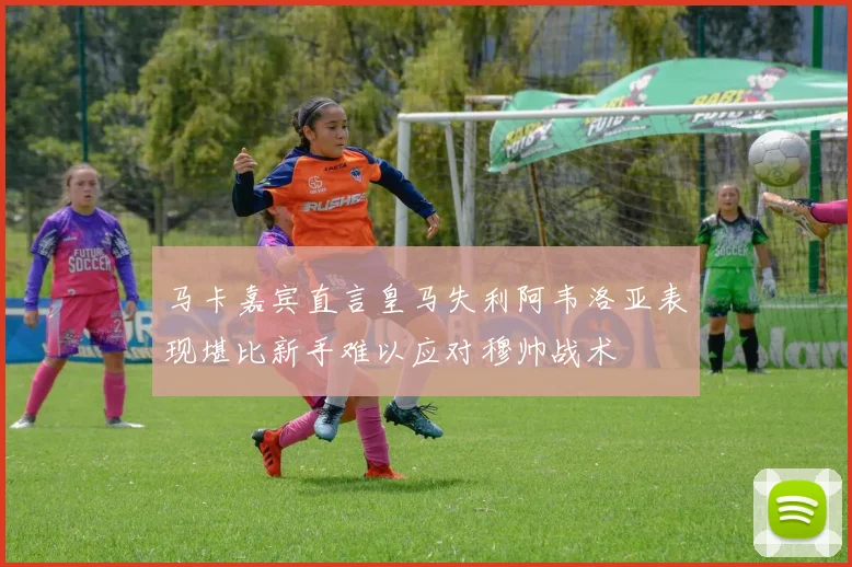 马卡嘉宾直言皇马失利阿韦洛亚表现堪比新手难以应对穆帅战术