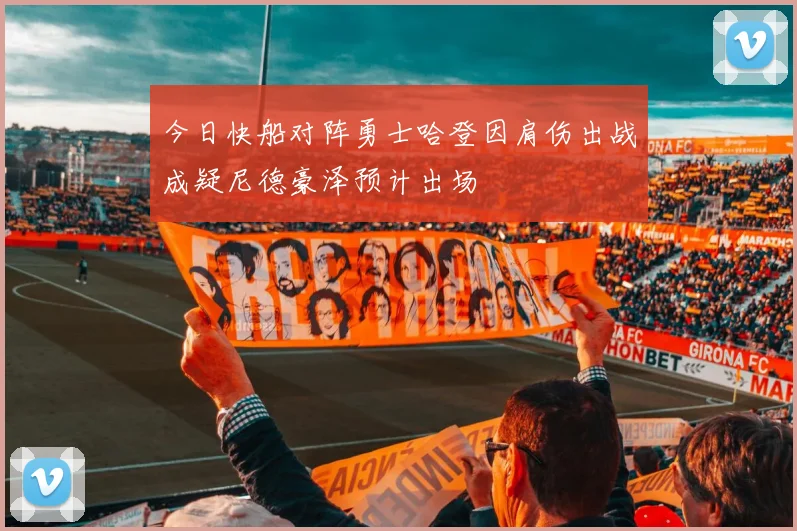 今日快船对阵勇士哈登因肩伤出战成疑尼德豪泽预计出场