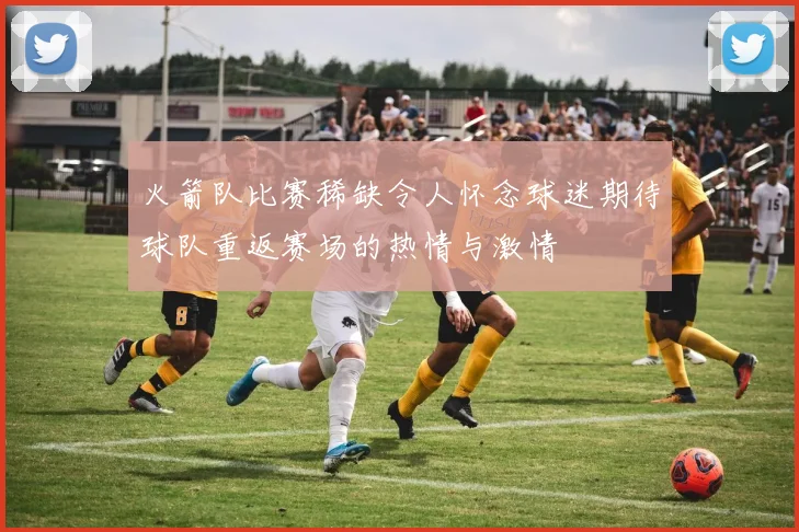 火箭队比赛稀缺令人怀念球迷期待球队重返赛场的热情与激情