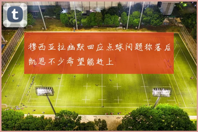 穆西亚拉幽默回应点球问题称落后凯恩不少希望能赶上