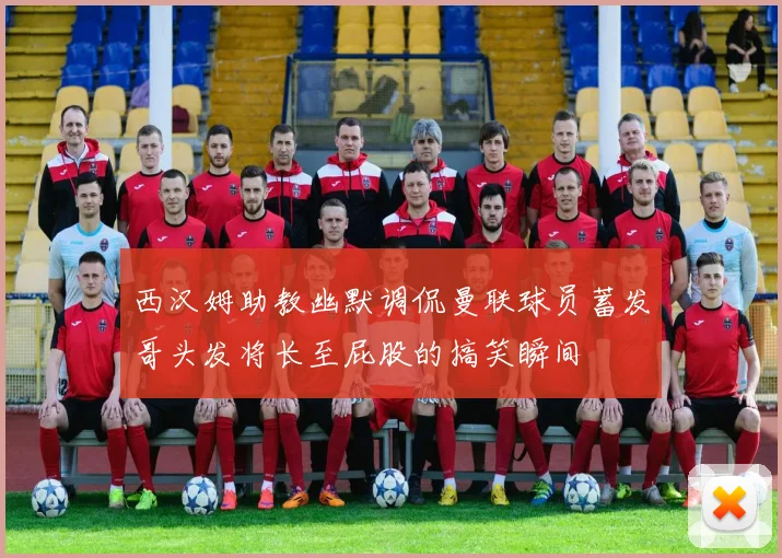 西汉姆助教幽默调侃曼联球员蓄发哥头发将长至屁股的搞笑瞬间