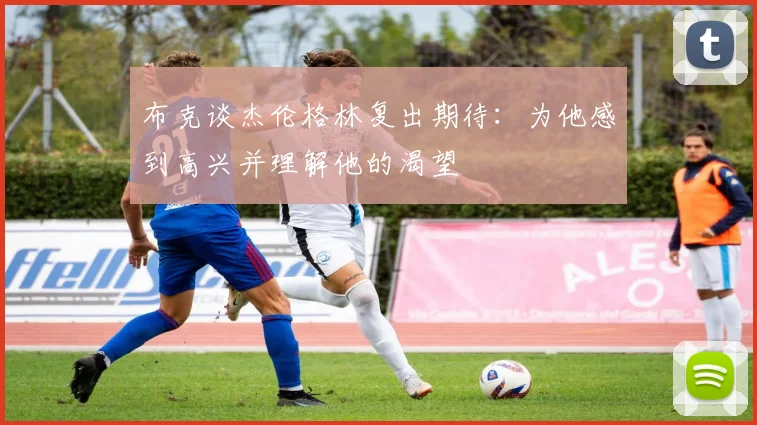 布克谈杰伦格林复出期待：为他感到高兴并理解他的渴望