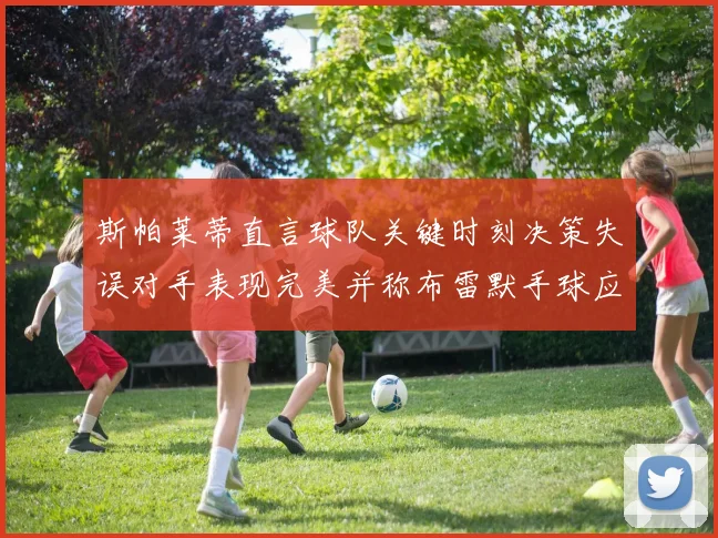 斯帕莱蒂直言球队关键时刻决策失误对手表现完美并称布雷默手球应判点球