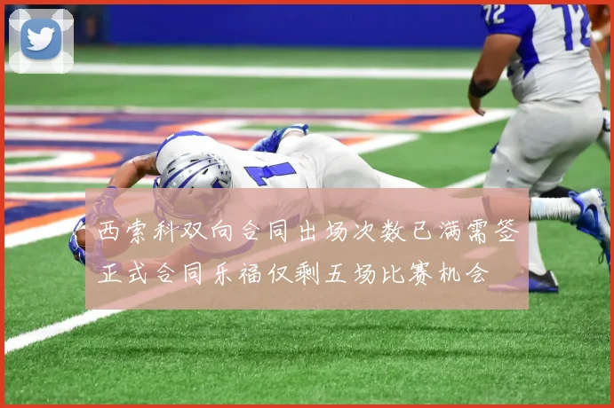西索科双向合同出场次数已满需签正式合同乐福仅剩五场比赛机会