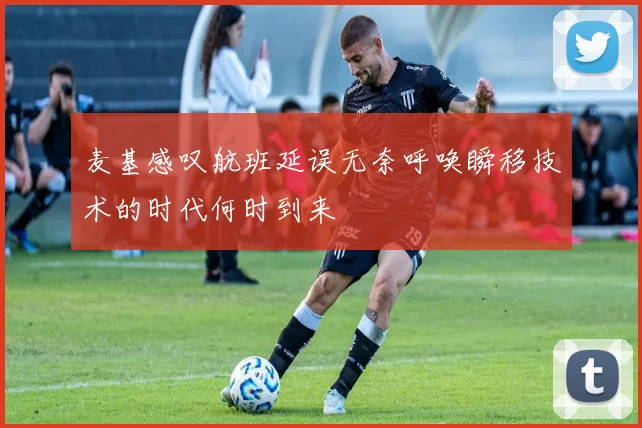 麦基感叹航班延误无奈呼唤瞬移技术的时代何时到来