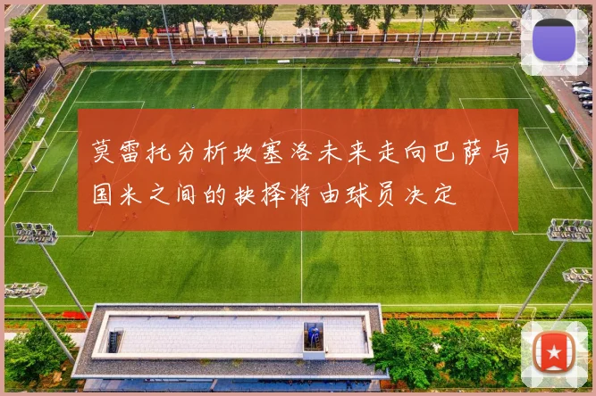 莫雷托分析坎塞洛未来走向巴萨与国米之间的抉择将由球员决定