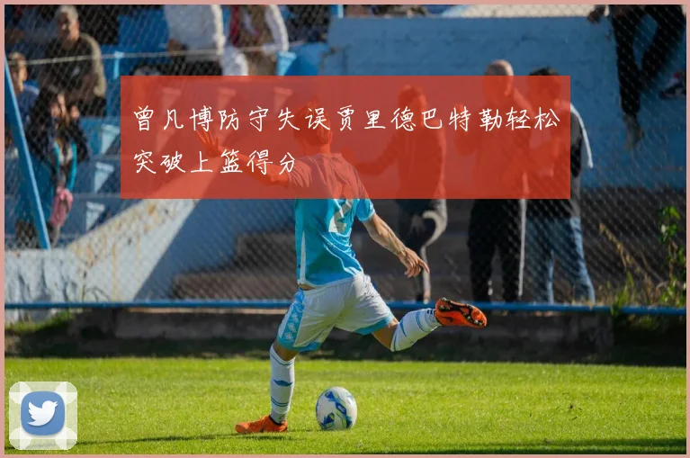 曾凡博防守失误贾里德巴特勒轻松突破上篮得分
