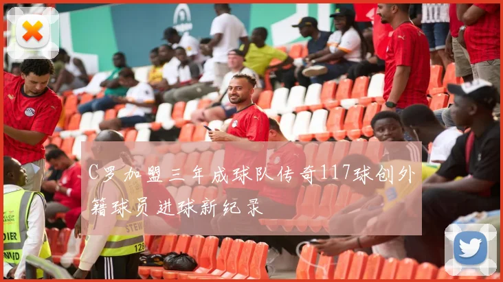C罗加盟三年成球队传奇117球创外籍球员进球新纪录