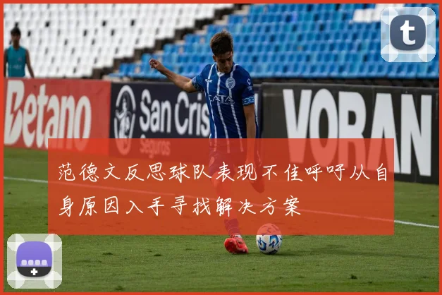 范德文反思球队表现不佳呼吁从自身原因入手寻找解决方案