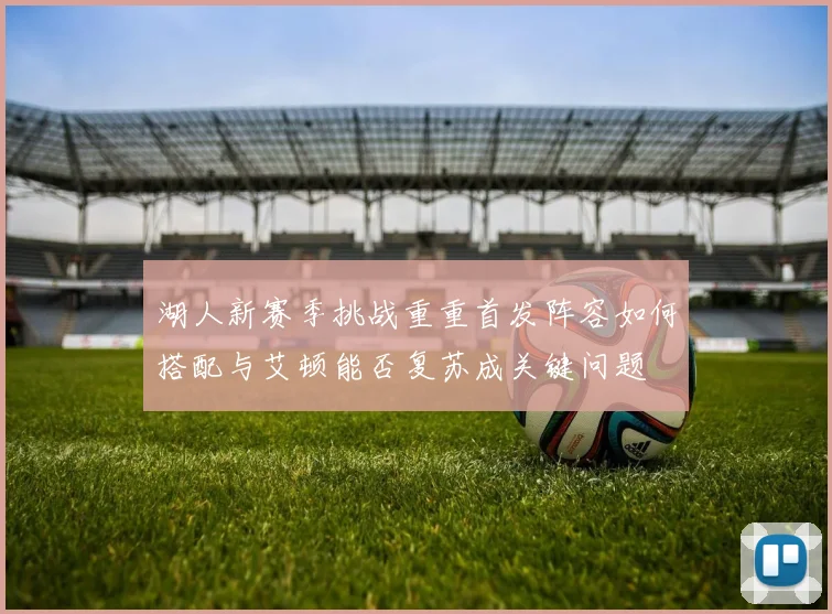 湖人新赛季挑战重重首发阵容如何搭配与艾顿能否复苏成关键问题