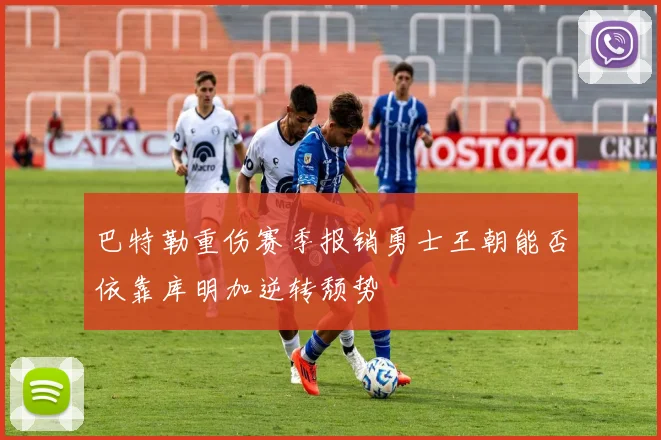 巴特勒重伤赛季报销勇士王朝能否依靠库明加逆转颓势