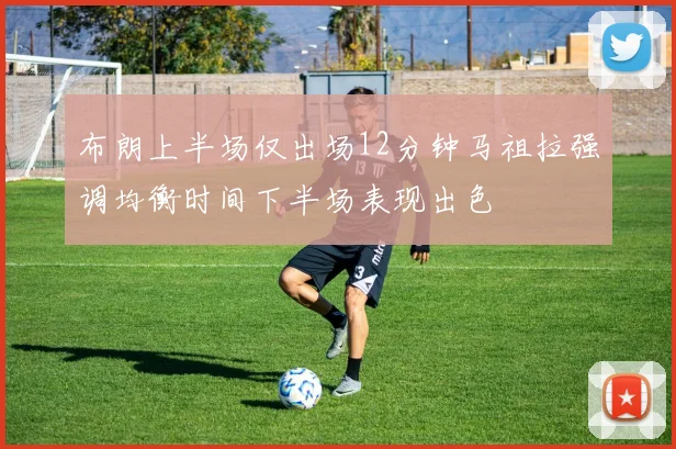 布朗上半场仅出场12分钟马祖拉强调均衡时间下半场表现出色
