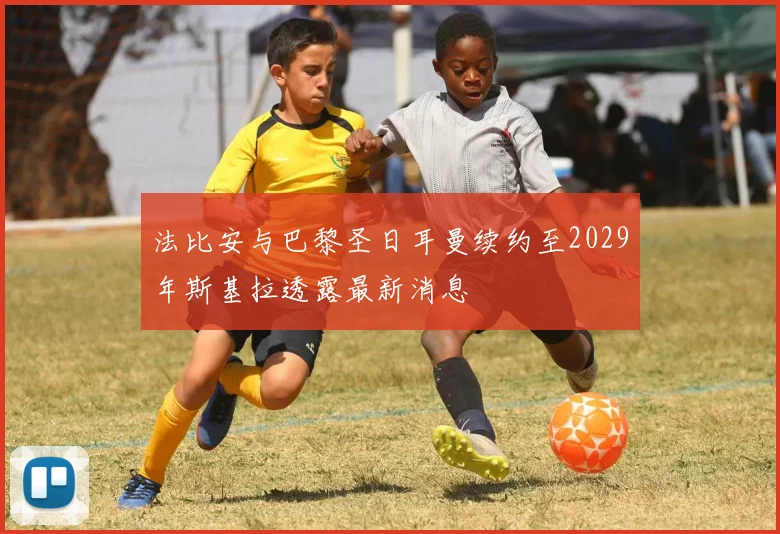 法比安与巴黎圣日耳曼续约至2029年斯基拉透露最新消息