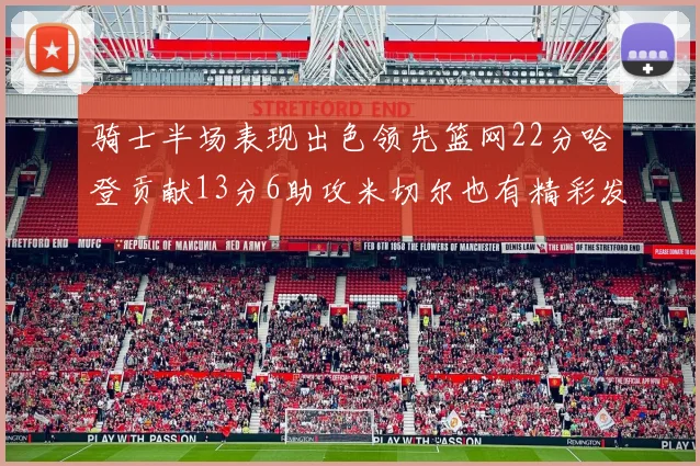 骑士半场表现出色领先篮网22分哈登贡献13分6助攻米切尔也有精彩发挥