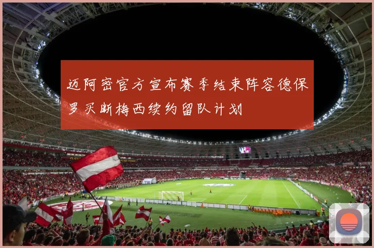 迈阿密官方宣布赛季结束阵容德保罗买断梅西续约留队计划