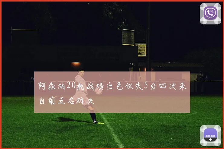 阿森纳20轮战绩出色仅失5分四次来自前五名对决